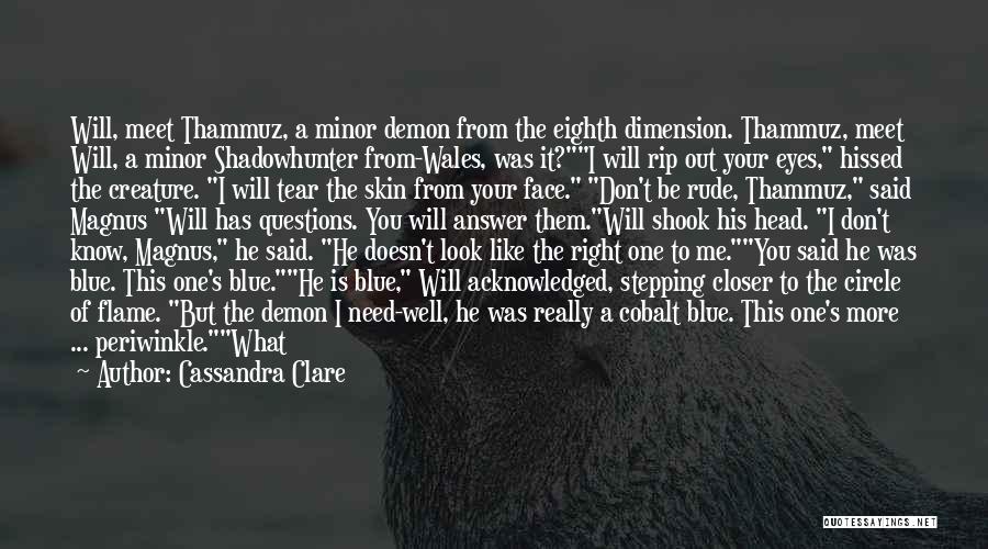 Cassandra Clare Quotes: Will, Meet Thammuz, A Minor Demon From The Eighth Dimension. Thammuz, Meet Will, A Minor Shadowhunter From-wales, Was It?i Will