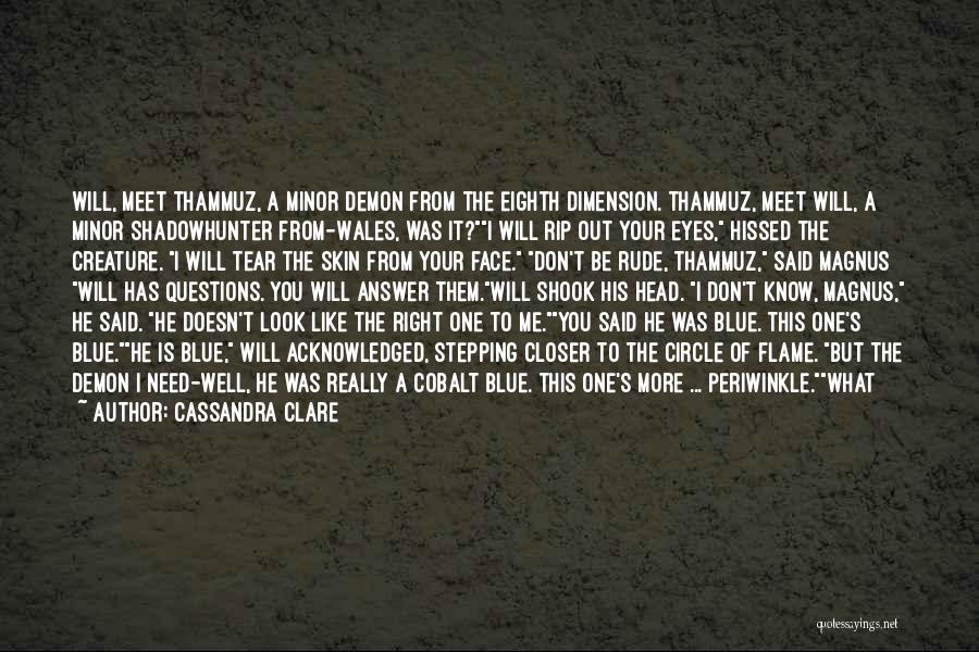 Cassandra Clare Quotes: Will, Meet Thammuz, A Minor Demon From The Eighth Dimension. Thammuz, Meet Will, A Minor Shadowhunter From-wales, Was It?i Will