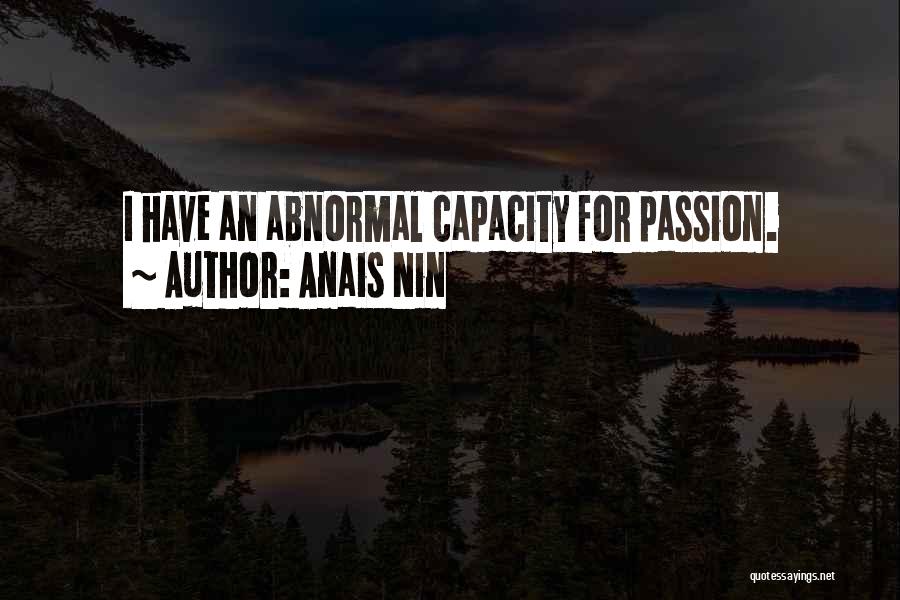 Anais Nin Quotes: I Have An Abnormal Capacity For Passion.