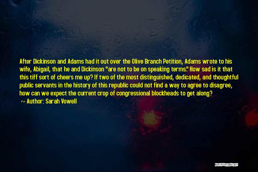 Sarah Vowell Quotes: After Dickinson And Adams Had It Out Over The Olive Branch Petition, Adams Wrote To His Wife, Abigail, That He