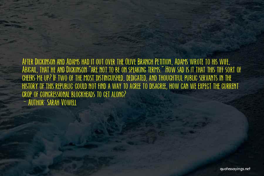 Sarah Vowell Quotes: After Dickinson And Adams Had It Out Over The Olive Branch Petition, Adams Wrote To His Wife, Abigail, That He