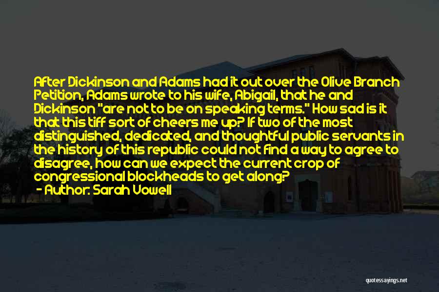 Sarah Vowell Quotes: After Dickinson And Adams Had It Out Over The Olive Branch Petition, Adams Wrote To His Wife, Abigail, That He