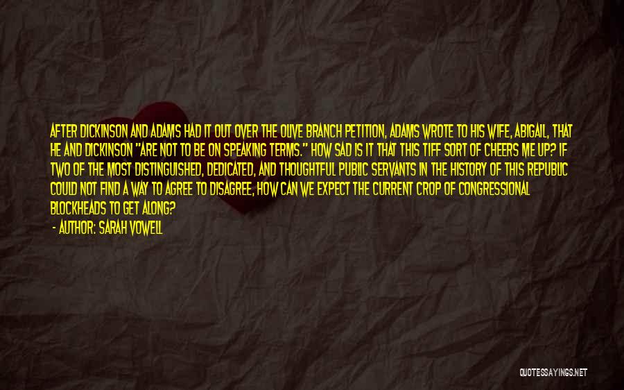 Sarah Vowell Quotes: After Dickinson And Adams Had It Out Over The Olive Branch Petition, Adams Wrote To His Wife, Abigail, That He