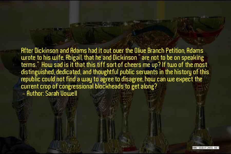 Sarah Vowell Quotes: After Dickinson And Adams Had It Out Over The Olive Branch Petition, Adams Wrote To His Wife, Abigail, That He