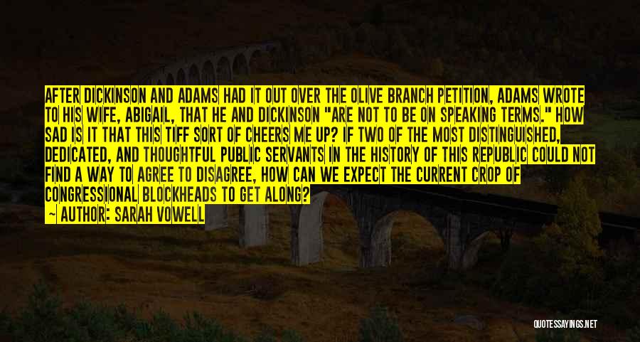 Sarah Vowell Quotes: After Dickinson And Adams Had It Out Over The Olive Branch Petition, Adams Wrote To His Wife, Abigail, That He
