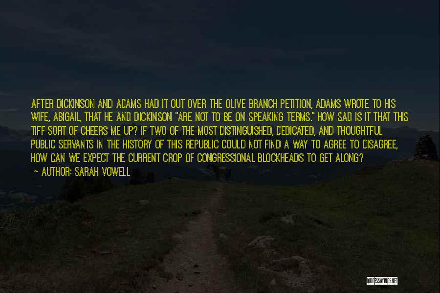 Sarah Vowell Quotes: After Dickinson And Adams Had It Out Over The Olive Branch Petition, Adams Wrote To His Wife, Abigail, That He