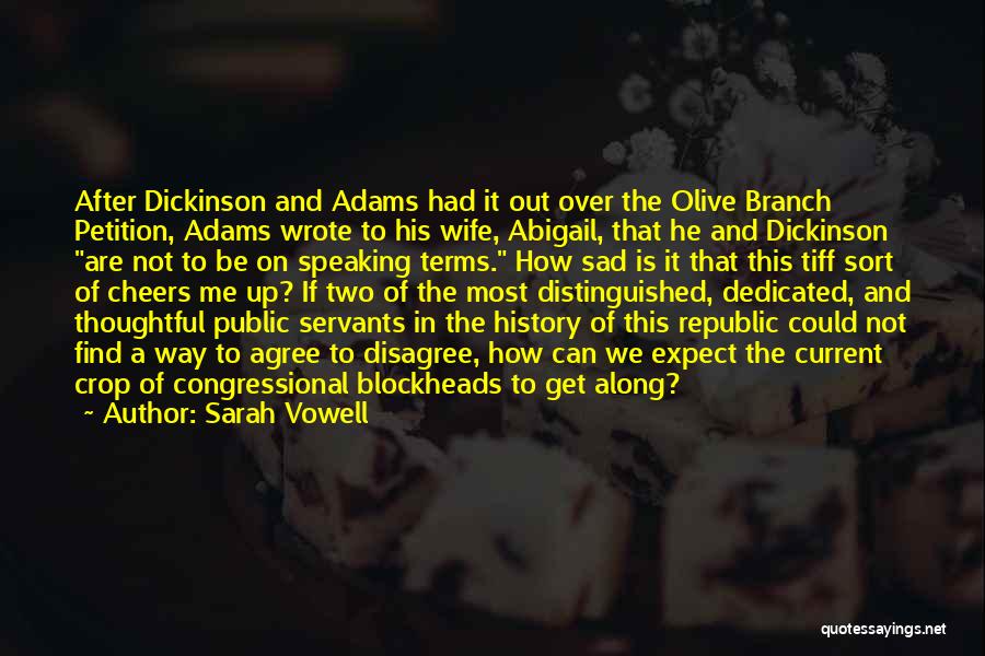 Sarah Vowell Quotes: After Dickinson And Adams Had It Out Over The Olive Branch Petition, Adams Wrote To His Wife, Abigail, That He