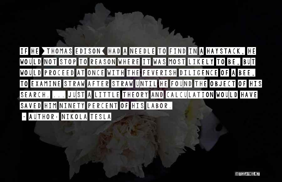 Nikola Tesla Quotes: If He [thomas Edison] Had A Needle To Find In A Haystack, He Would Not Stop To Reason Where It