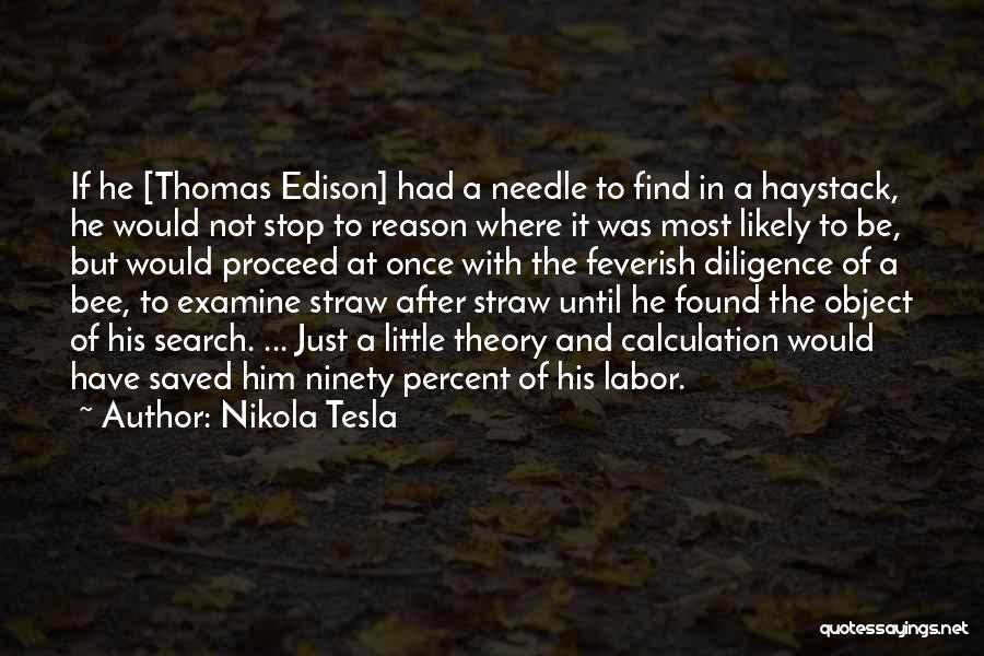 Nikola Tesla Quotes: If He [thomas Edison] Had A Needle To Find In A Haystack, He Would Not Stop To Reason Where It