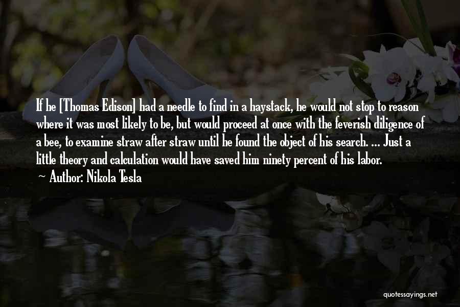 Nikola Tesla Quotes: If He [thomas Edison] Had A Needle To Find In A Haystack, He Would Not Stop To Reason Where It