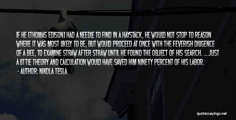 Nikola Tesla Quotes: If He [thomas Edison] Had A Needle To Find In A Haystack, He Would Not Stop To Reason Where It