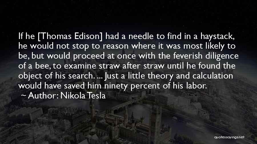 Nikola Tesla Quotes: If He [thomas Edison] Had A Needle To Find In A Haystack, He Would Not Stop To Reason Where It