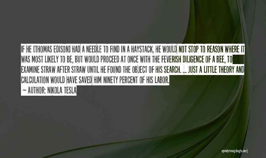 Nikola Tesla Quotes: If He [thomas Edison] Had A Needle To Find In A Haystack, He Would Not Stop To Reason Where It