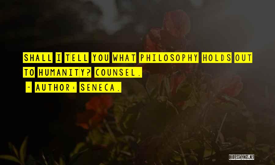 Seneca. Quotes: Shall I Tell You What Philosophy Holds Out To Humanity? Counsel.