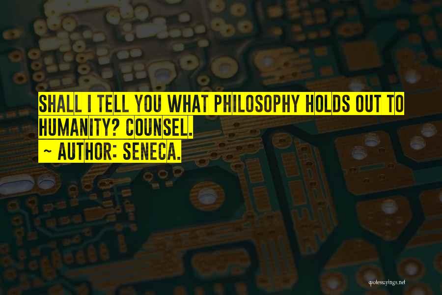 Seneca. Quotes: Shall I Tell You What Philosophy Holds Out To Humanity? Counsel.