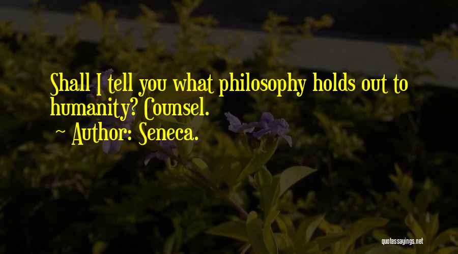 Seneca. Quotes: Shall I Tell You What Philosophy Holds Out To Humanity? Counsel.