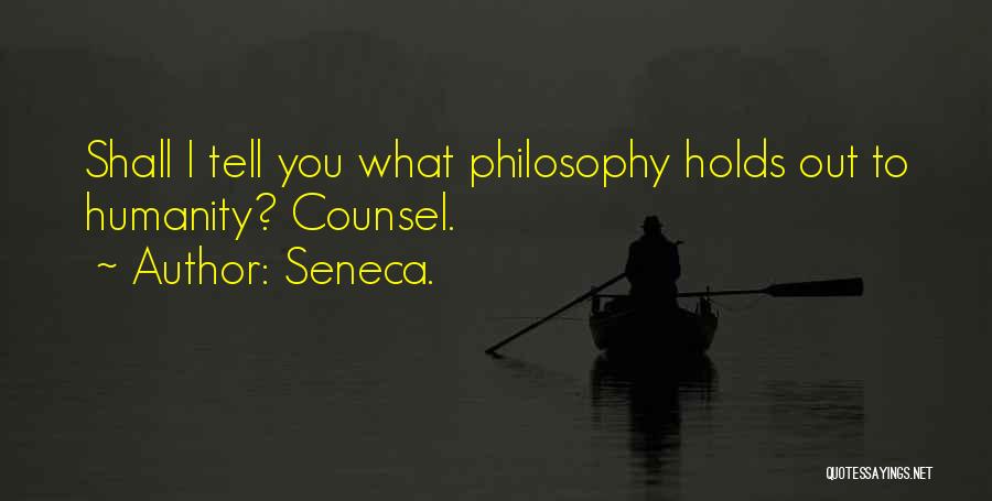 Seneca. Quotes: Shall I Tell You What Philosophy Holds Out To Humanity? Counsel.