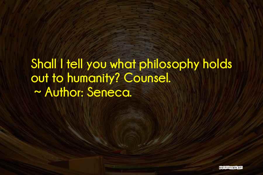 Seneca. Quotes: Shall I Tell You What Philosophy Holds Out To Humanity? Counsel.