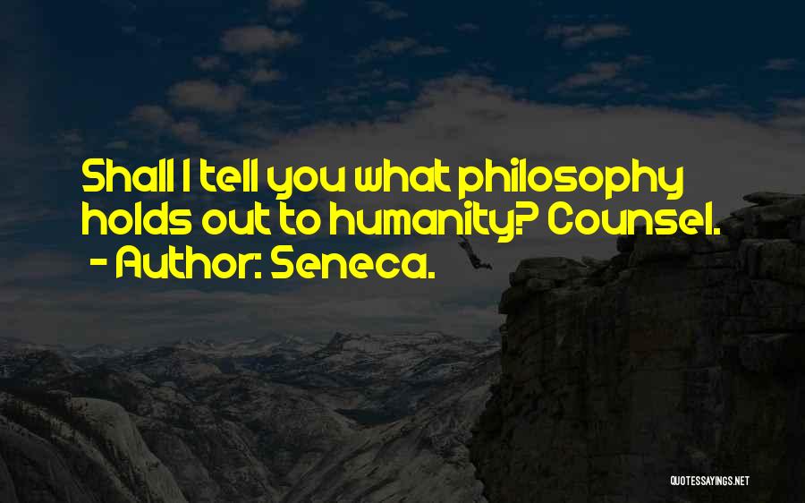 Seneca. Quotes: Shall I Tell You What Philosophy Holds Out To Humanity? Counsel.
