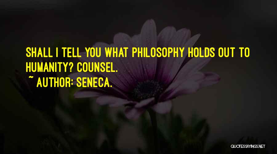 Seneca. Quotes: Shall I Tell You What Philosophy Holds Out To Humanity? Counsel.