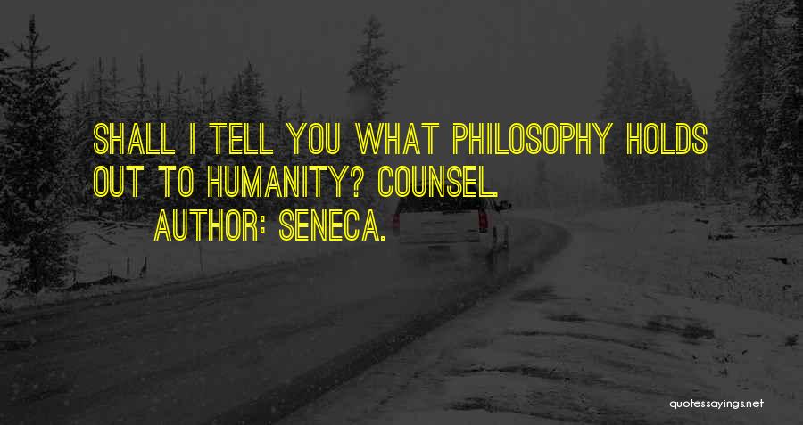 Seneca. Quotes: Shall I Tell You What Philosophy Holds Out To Humanity? Counsel.