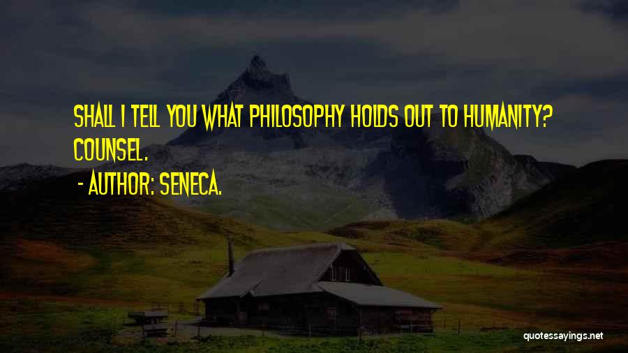 Seneca. Quotes: Shall I Tell You What Philosophy Holds Out To Humanity? Counsel.