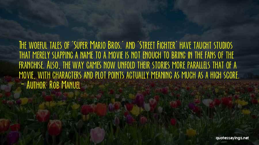 Rob Manuel Quotes: The Woeful Tales Of 'super Mario Bros.' And 'street Fighter' Have Taught Studios That Merely Slapping A Name To A