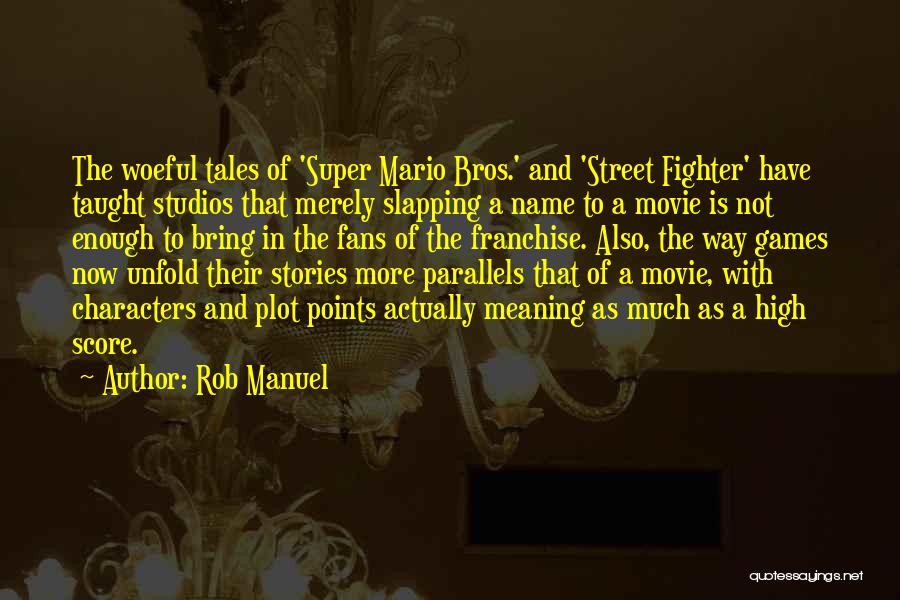 Rob Manuel Quotes: The Woeful Tales Of 'super Mario Bros.' And 'street Fighter' Have Taught Studios That Merely Slapping A Name To A