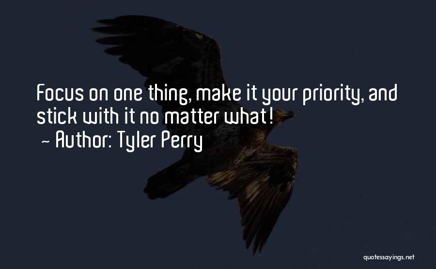 Tyler Perry Quotes: Focus On One Thing, Make It Your Priority, And Stick With It No Matter What!