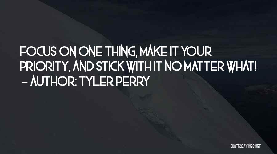 Tyler Perry Quotes: Focus On One Thing, Make It Your Priority, And Stick With It No Matter What!