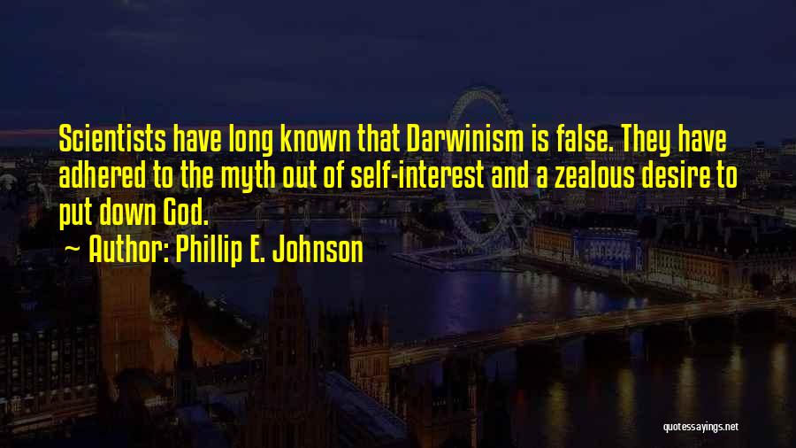 Phillip E. Johnson Quotes: Scientists Have Long Known That Darwinism Is False. They Have Adhered To The Myth Out Of Self-interest And A Zealous