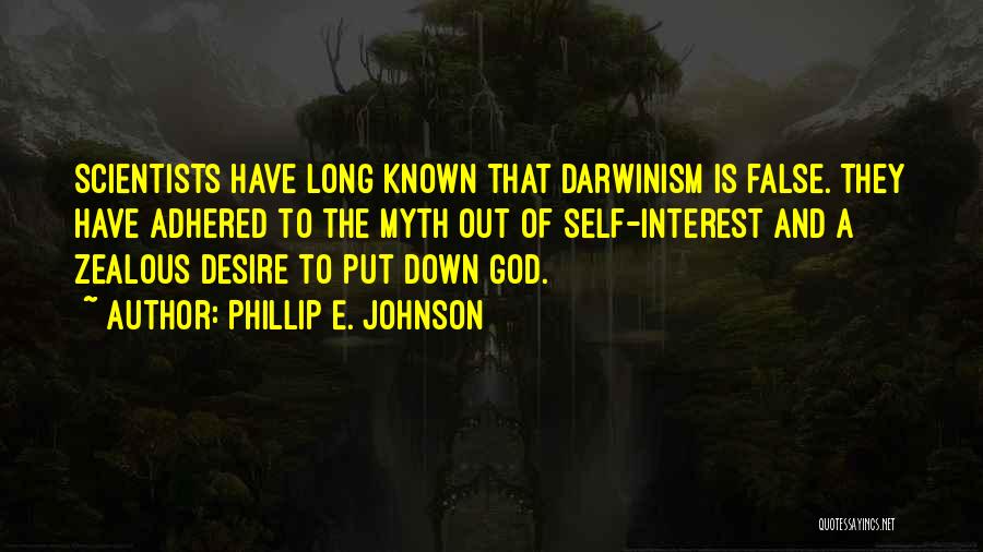 Phillip E. Johnson Quotes: Scientists Have Long Known That Darwinism Is False. They Have Adhered To The Myth Out Of Self-interest And A Zealous