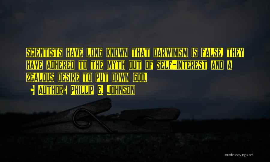 Phillip E. Johnson Quotes: Scientists Have Long Known That Darwinism Is False. They Have Adhered To The Myth Out Of Self-interest And A Zealous