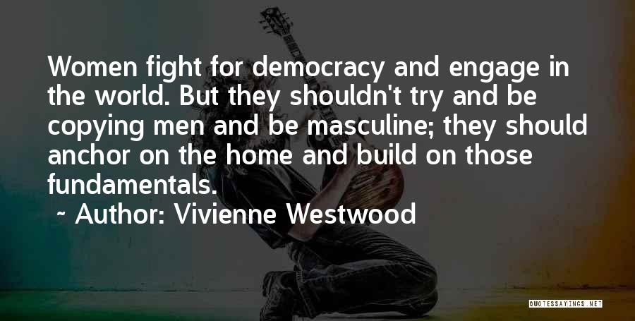 Vivienne Westwood Quotes: Women Fight For Democracy And Engage In The World. But They Shouldn't Try And Be Copying Men And Be Masculine;
