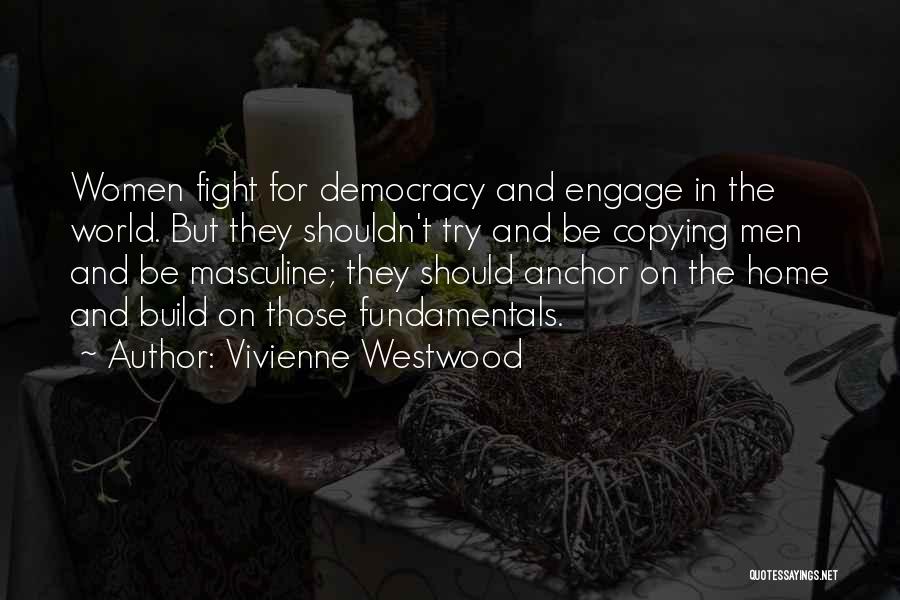 Vivienne Westwood Quotes: Women Fight For Democracy And Engage In The World. But They Shouldn't Try And Be Copying Men And Be Masculine;
