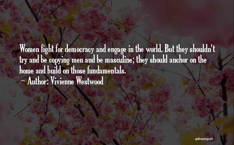 Vivienne Westwood Quotes: Women Fight For Democracy And Engage In The World. But They Shouldn't Try And Be Copying Men And Be Masculine;