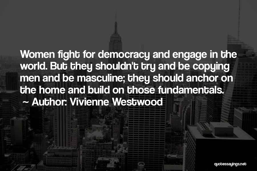 Vivienne Westwood Quotes: Women Fight For Democracy And Engage In The World. But They Shouldn't Try And Be Copying Men And Be Masculine;