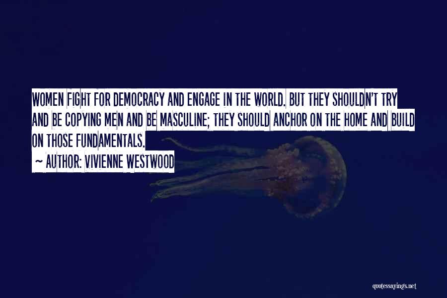 Vivienne Westwood Quotes: Women Fight For Democracy And Engage In The World. But They Shouldn't Try And Be Copying Men And Be Masculine;