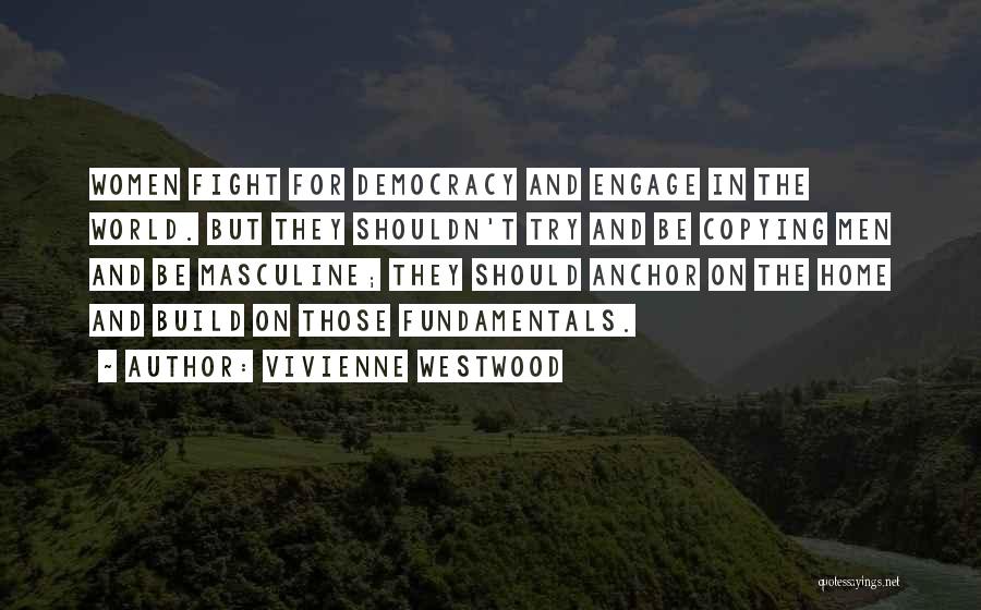 Vivienne Westwood Quotes: Women Fight For Democracy And Engage In The World. But They Shouldn't Try And Be Copying Men And Be Masculine;
