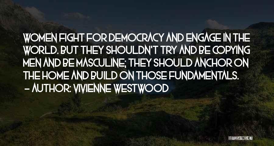 Vivienne Westwood Quotes: Women Fight For Democracy And Engage In The World. But They Shouldn't Try And Be Copying Men And Be Masculine;