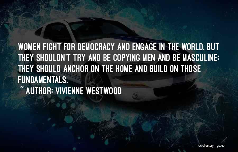 Vivienne Westwood Quotes: Women Fight For Democracy And Engage In The World. But They Shouldn't Try And Be Copying Men And Be Masculine;