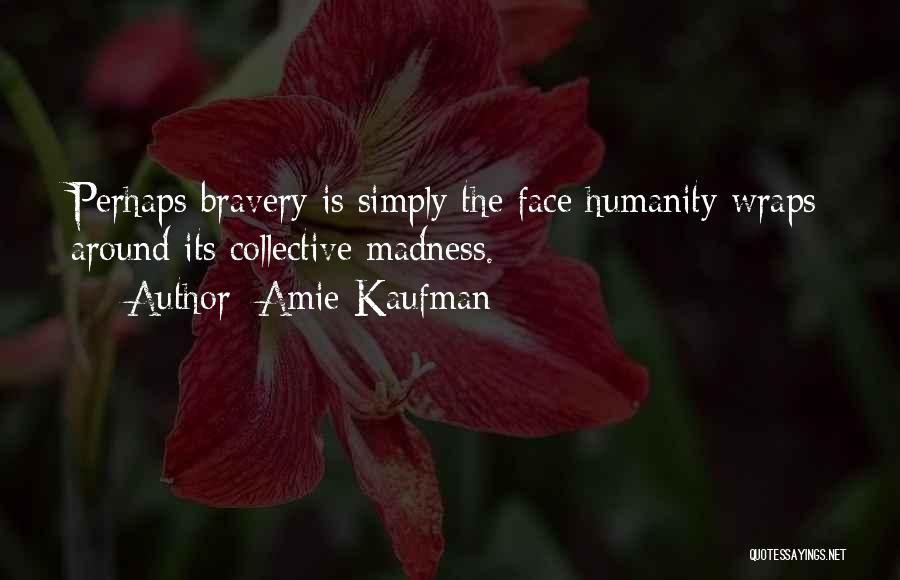 Amie Kaufman Quotes: Perhaps Bravery Is Simply The Face Humanity Wraps Around Its Collective Madness.