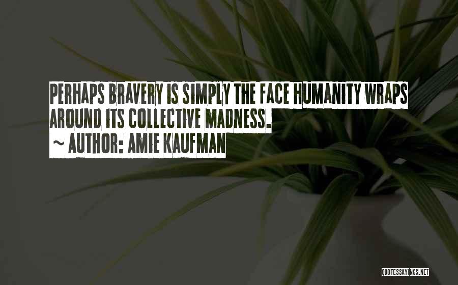 Amie Kaufman Quotes: Perhaps Bravery Is Simply The Face Humanity Wraps Around Its Collective Madness.