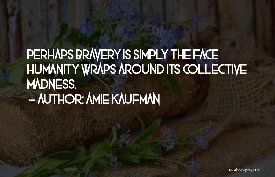 Amie Kaufman Quotes: Perhaps Bravery Is Simply The Face Humanity Wraps Around Its Collective Madness.
