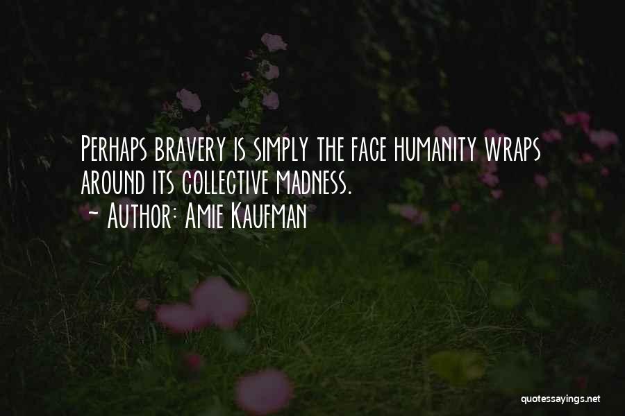 Amie Kaufman Quotes: Perhaps Bravery Is Simply The Face Humanity Wraps Around Its Collective Madness.