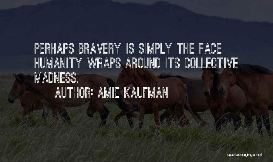 Amie Kaufman Quotes: Perhaps Bravery Is Simply The Face Humanity Wraps Around Its Collective Madness.