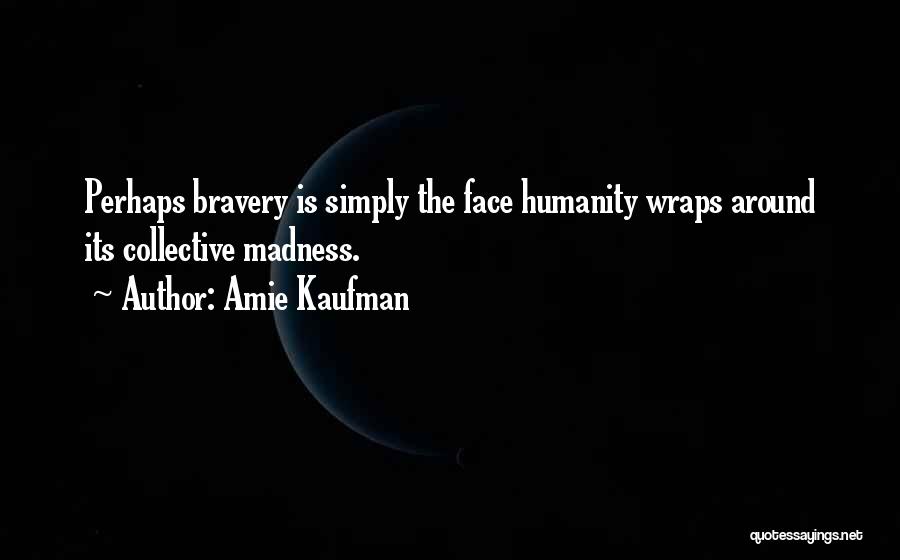 Amie Kaufman Quotes: Perhaps Bravery Is Simply The Face Humanity Wraps Around Its Collective Madness.