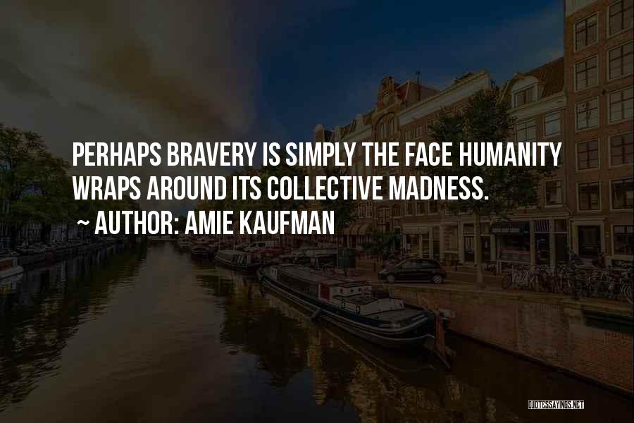 Amie Kaufman Quotes: Perhaps Bravery Is Simply The Face Humanity Wraps Around Its Collective Madness.