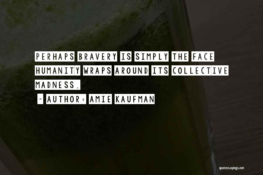 Amie Kaufman Quotes: Perhaps Bravery Is Simply The Face Humanity Wraps Around Its Collective Madness.