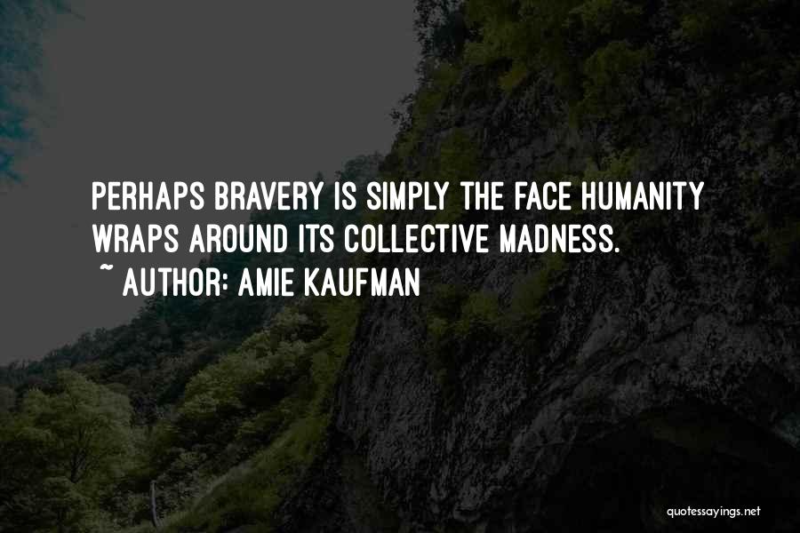 Amie Kaufman Quotes: Perhaps Bravery Is Simply The Face Humanity Wraps Around Its Collective Madness.